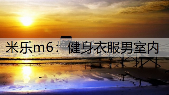 <strong>米乐m6：健身衣服男室内</strong>