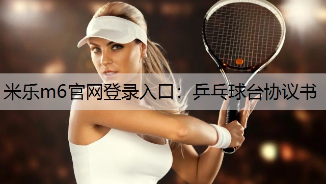 <strong>米乐m6官网登录入口：乒乓球台协议书</strong>
